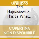 Ted Hajnasiewicz - This Is What I Do cd