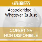 Acapeldridge - Whatever Is Just cd