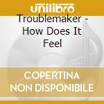 Troublemaker - How Does It Feel cd