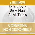 Kyle Erby - Be A Man At All Times cd