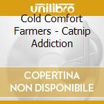 Cold Comfort Farmers - Catnip Addiction cd musicale di Cold Comfort Farmers
