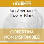 Jon Zeeman - Jazz = Blues cd musicale di Jon Zeeman