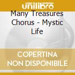 Many Treasures Chorus - Mystic Life cd musicale di Many Treasures Chorus