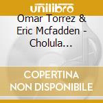 Omar Torrez & Eric Mcfadden - Cholula Sessions cd musicale di Omar Torrez & Eric Mcfadden