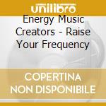 Energy Music Creators - Raise Your Frequency cd