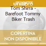 Tom Shirra - Barefoot Tommy Biker Trash cd