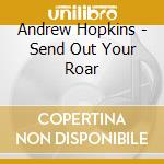 Andrew Hopkins - Send Out Your Roar cd