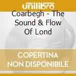 Coarbegh - The Sound & Flow Of Lond cd musicale di Coarbegh