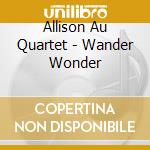 Allison Au Quartet - Wander Wonder cd musicale di Allison Au Quartet