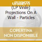 (LP Vinile) Projections On A Wall - Particles vinile