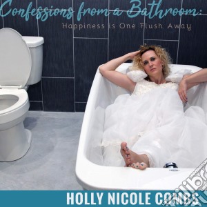 Holly Nicole Combs - Confessions From A Bathroom: Happiness Is One Flush Away cd musicale di Holly Nicole Combs