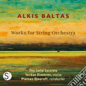 Alkis Baltas - Works For String Orchestra cd musicale di The Sofia Soloists, Plamen Djouroff & Yordan Dimitrov