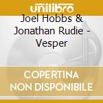 Joel Hobbs & Jonathan Rudie - Vesper cd musicale di Joel Hobbs & Jonathan Rudie