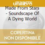 Made From Stars - Soundscape Of A Dying World cd