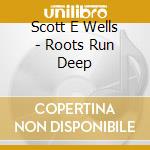 Scott E Wells - Roots Run Deep cd