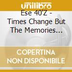 Ese 40'Z - Times Change But The Memories Never Will cd