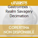 Gastrorrexis - Realm Savagery Decimation cd musicale di Gastrorrexis