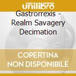 Gastrorrexis - Realm Savagery Decimation cd
