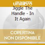 Jiggle The Handle - In It Again cd musicale di Jiggle The Handle