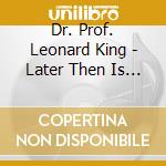 Dr. Prof. Leonard King - Later Then Is Latter Now cd musicale di Dr. Prof. Leonard King