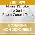 Moms I'D Like To Surf - Beach Control To Major Knob cd