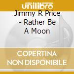 Jimmy R Price - Rather Be A Moon cd
