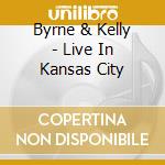Byrne & Kelly - Live In Kansas City