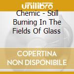 Chemic - Still Burning In The Fields Of Glass cd