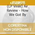 (LP Vinile) Air Review - How We Got By vinile