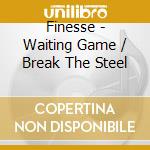 Finesse - Waiting Game / Break The Steel cd musicale di Finesse