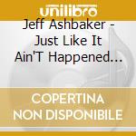 Jeff Ashbaker - Just Like It Ain'T Happened Yet cd