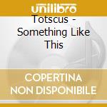 Totscus - Something Like This cd