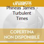 Phineas James - Turbulent Times cd