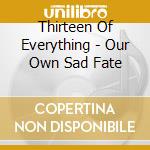 Thirteen Of Everything - Our Own Sad Fate cd