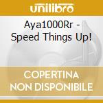 Aya1000Rr - Speed Things Up! cd musicale di Aya1000Rr