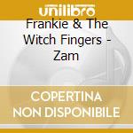 Frankie & The Witch Fingers - Zam cd musicale di Frankie & Witch Fingers