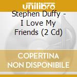 Stephen Duffy - I Love My Friends (2 Cd) cd musicale di Stephen Duffy