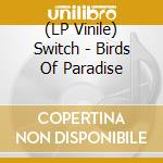 (LP Vinile) Switch - Birds Of Paradise vinile