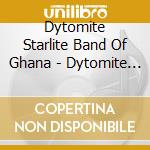 Dytomite Starlite Band Of Ghana - Dytomite Starlite Band Of Ghana cd musicale