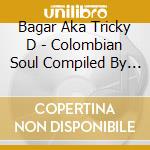 Bagar Aka Tricky D - Colombian Soul Compiled By Bagar Aka Tricky D cd musicale