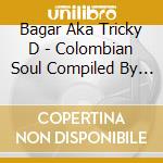 Bagar Aka Tricky D - Colombian Soul Compiled By Bagar Aka Tricky D cd