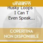 Husky Loops - I Can T Even Speak English cd