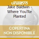 Jake Baldwin - Where You'Re Planted cd