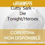Cutty Sark - Die Tonight/Heroes cd musicale
