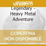 Legendary - Heavy Metal Adventure cd
