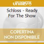 Schloss - Ready For The Show cd