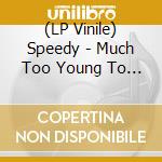 (LP Vinile) Speedy - Much Too Young To Rock N Roll lp vinile