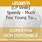 (LP Vinile) Speedy - Much Too Young To Rock N Roll vinile