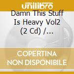 Damn This Stuff Is Heavy Vol2 (2 Cd) / Various cd