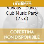 Various - Dance Club Music Party (2 Cd) cd musicale